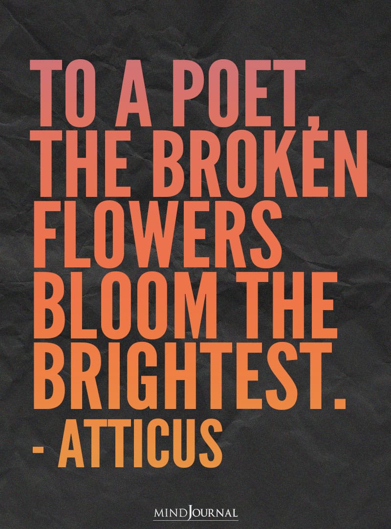 To a poet, the broken flowers bloom the brightest.