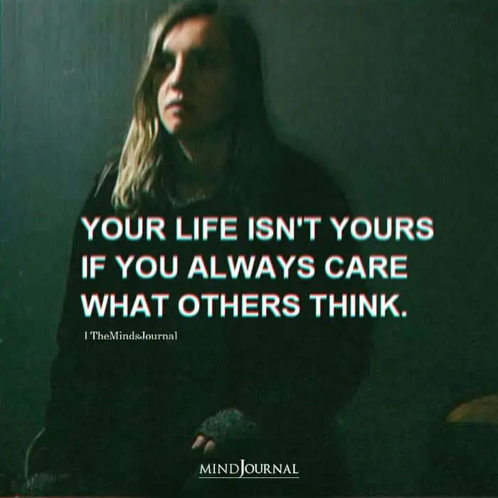 Your Life Isnt Yours If You Always Care What Others Think