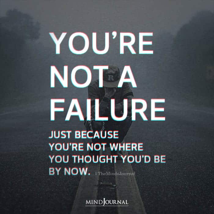 You're not a failure. Just because you're not where you thought you'd be by now. 