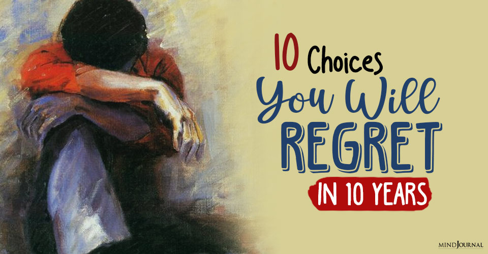 10 Choices You Will Regret In 10 Years