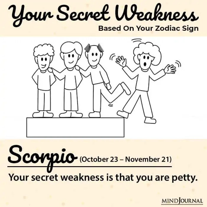 Counting on the zodiac signs weakness we have Scorpio who is known for their pettiness 