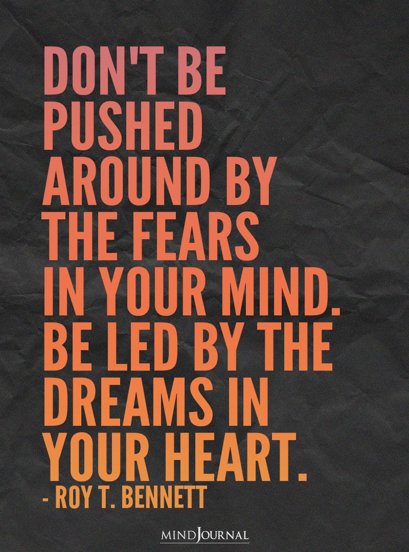 Don't be pushed around by the fears in your mind.