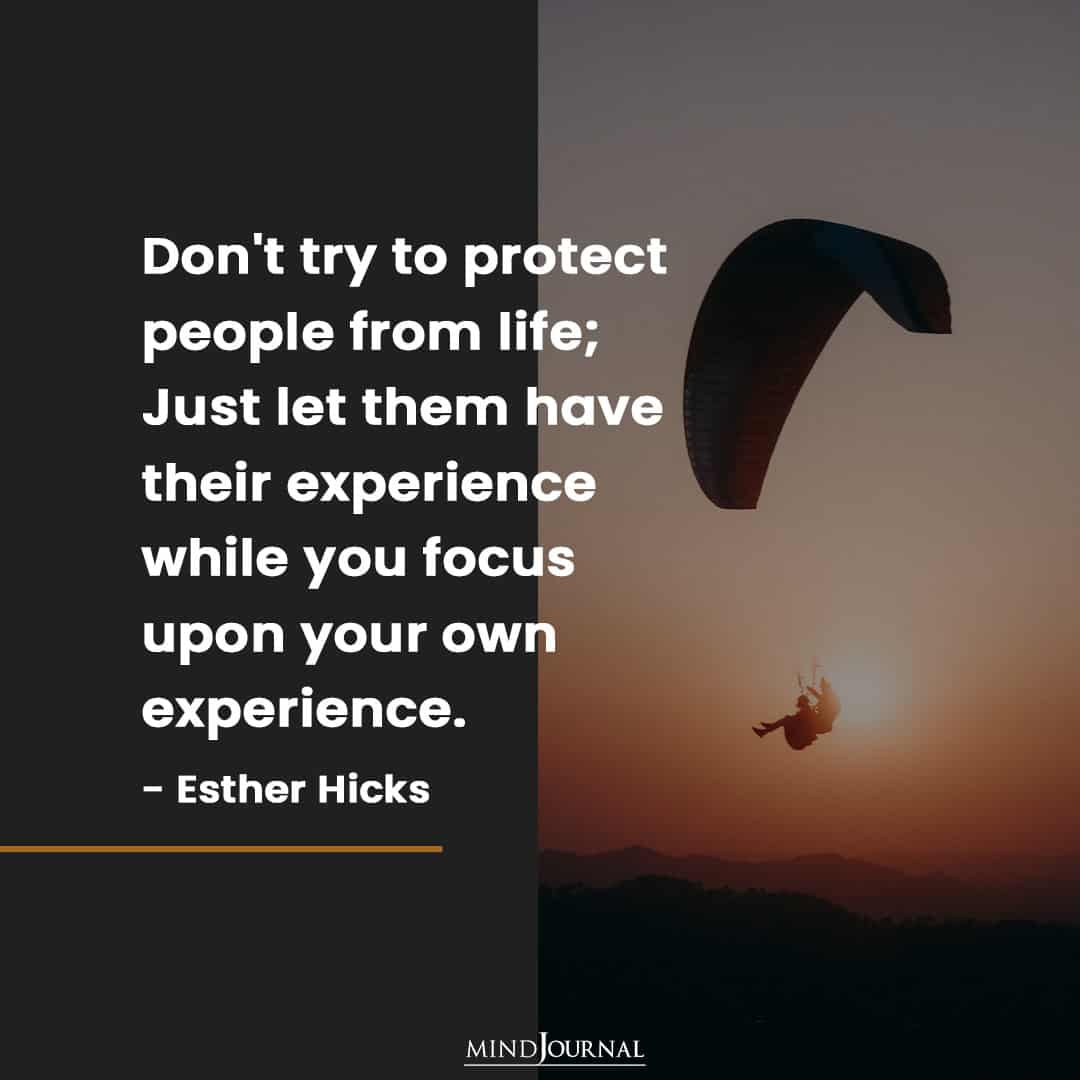 Don't try to protect people from life.
