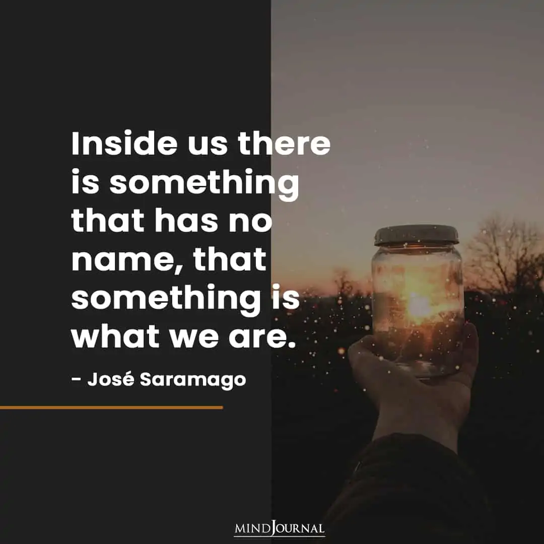 Inside us there is something that has no name.