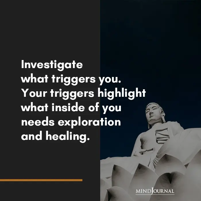 Investigate what triggers you.