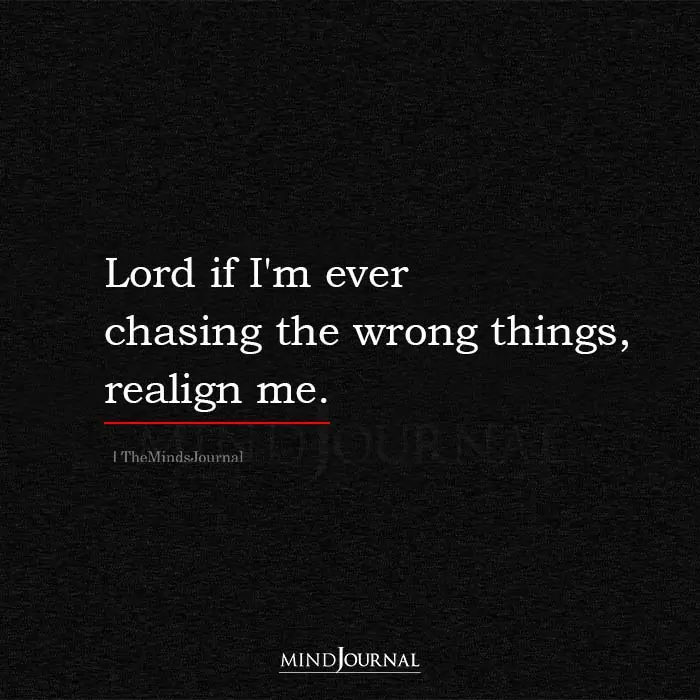 Lord If Im Ever Chasing The Wrong Things Realign Me