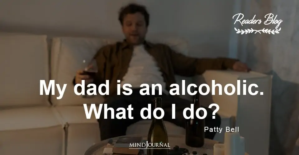 My Dad Is An Alcoholic. What Do I Do?