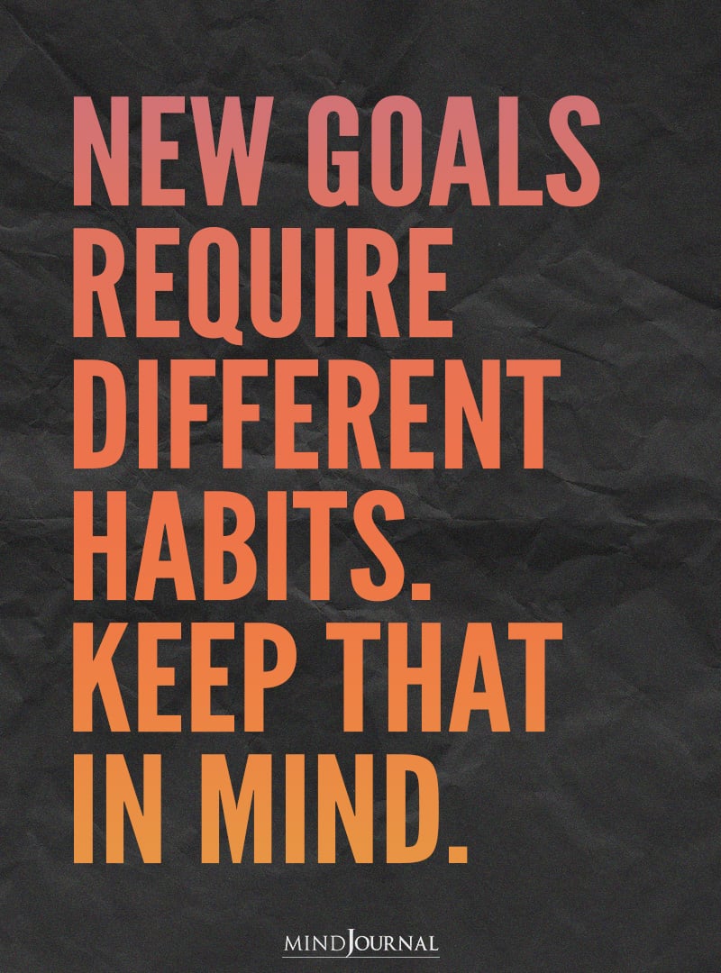 New goals require different habits.