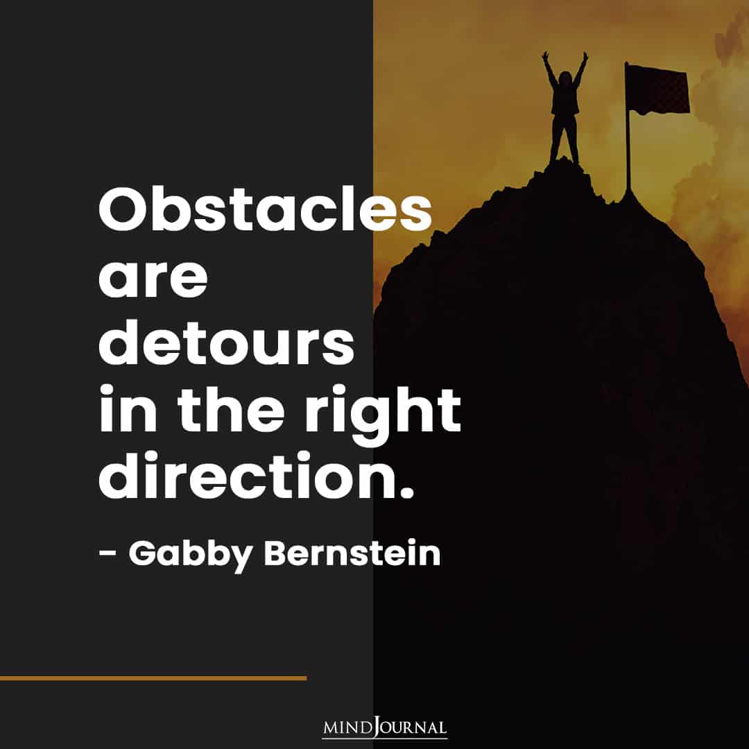 Obstacles are detours in the right direction.
