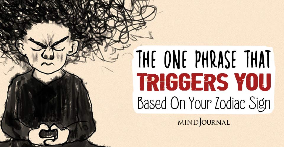 One Phrase Triggers You Based On Your Zodiac Sign