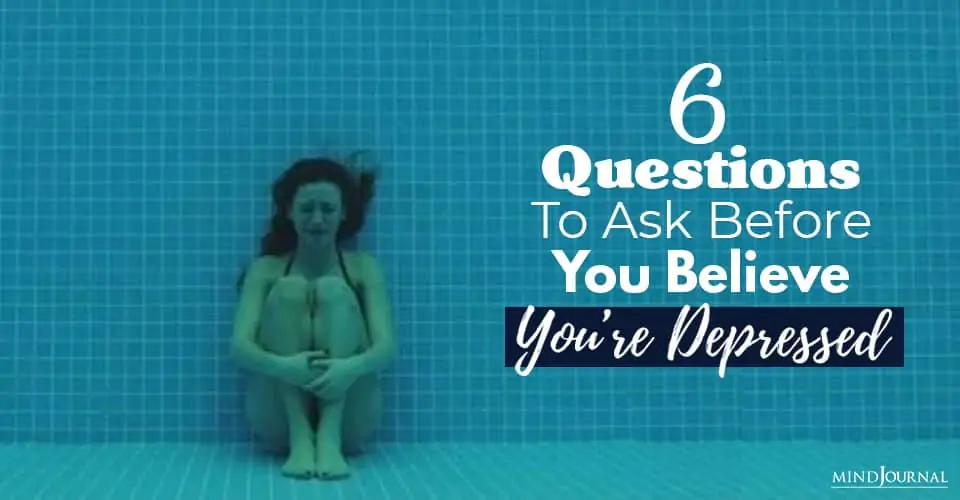 6 Questions To Ask Before You Believe You’re Depressed