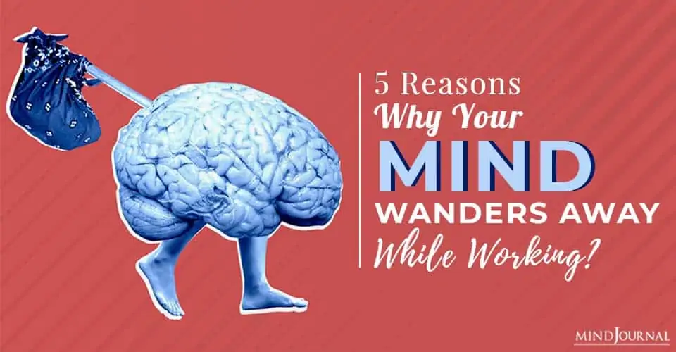 5 Reasons Why Does Your Mind Wander Away While Working?