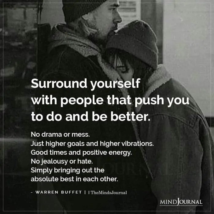 Surround Yourself With People That Push You To Do And Be Better.