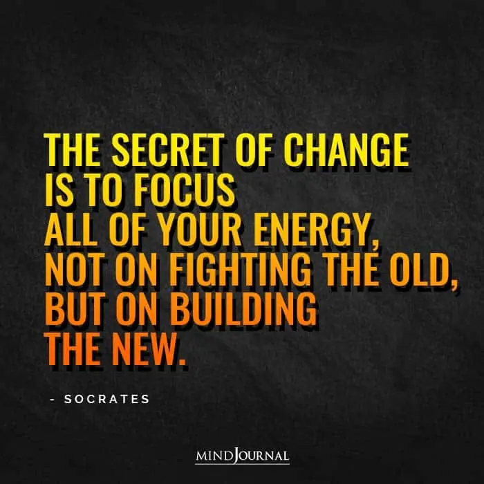 The secret of change is to focus all of your energy
