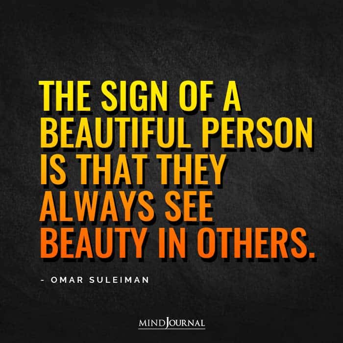 The sign of a beautiful person is that they always see beauty in others