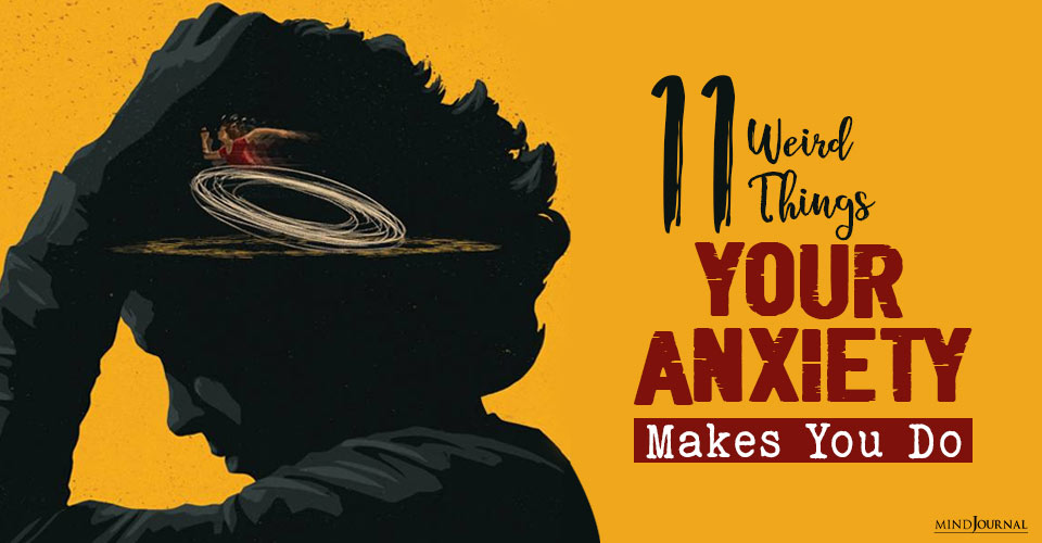 11 Weird Things Your Anxiety Makes You Do