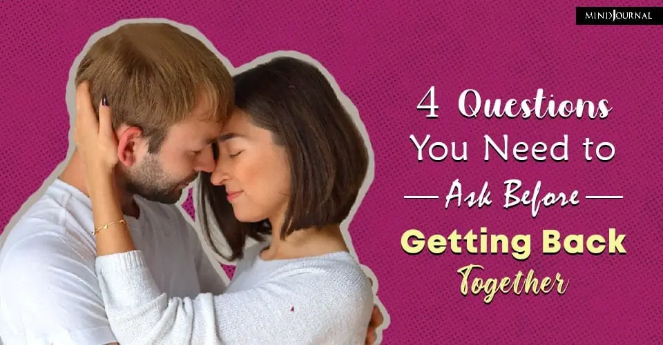 4 Questions You Need To Ask Before Getting Back Together