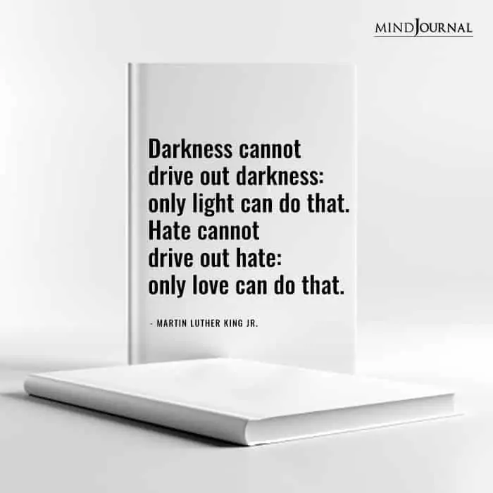 Darkness cannot drive out darkness only light can do that