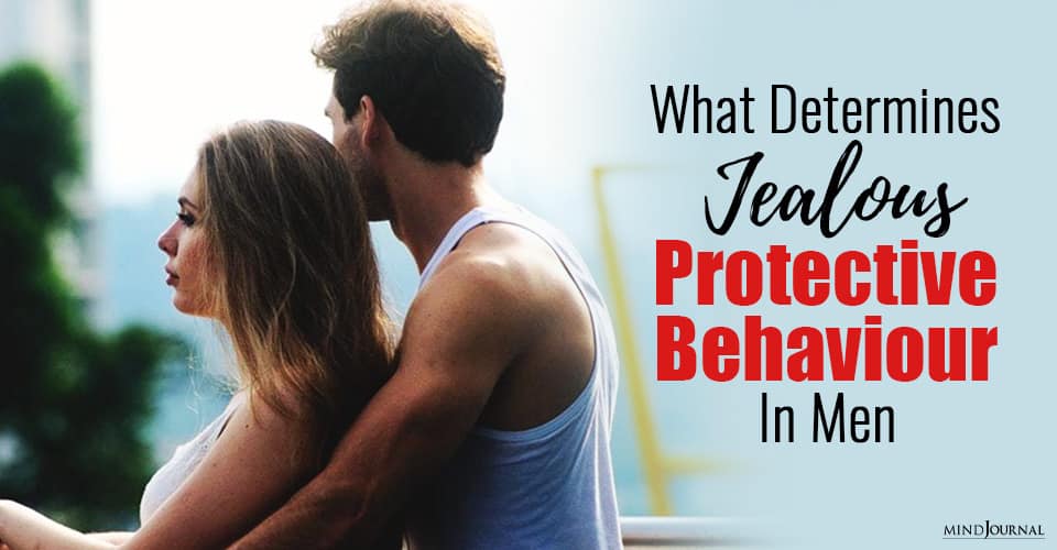Determines Jealous Protective Behaviour In Men