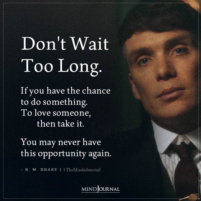 Dont Wait Too Long If You Have The Chance