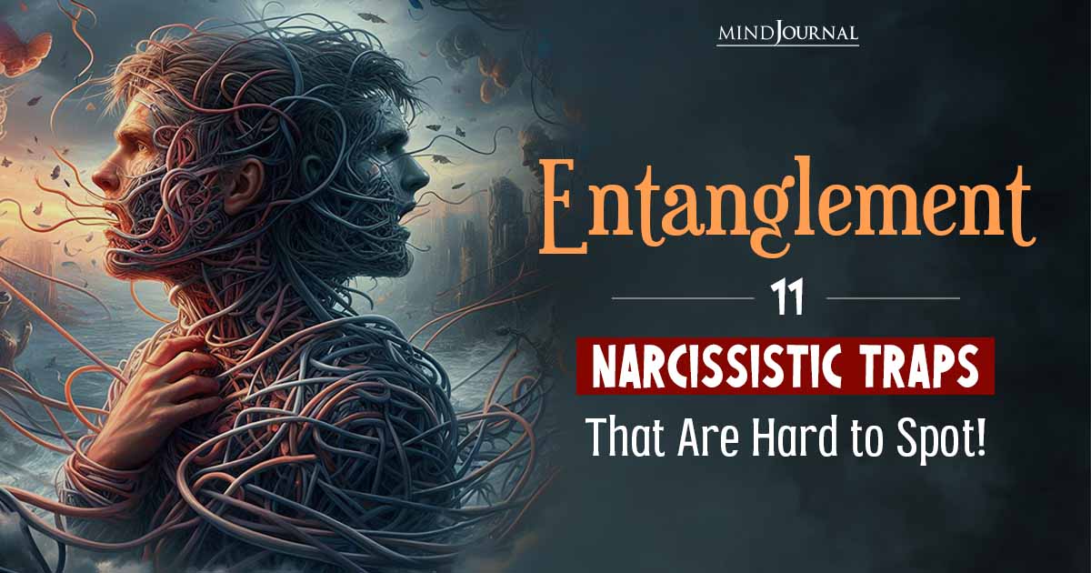 11 Traps of Narcissistic Entanglement That Can Ruin Your Life If You’re Not Careful Enough