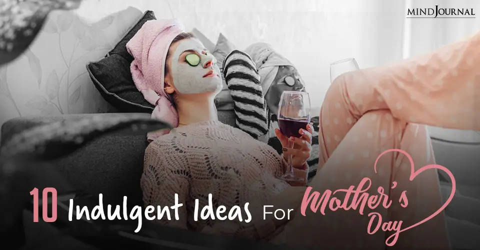 10 Indulgent Ideas For Mother’s Day