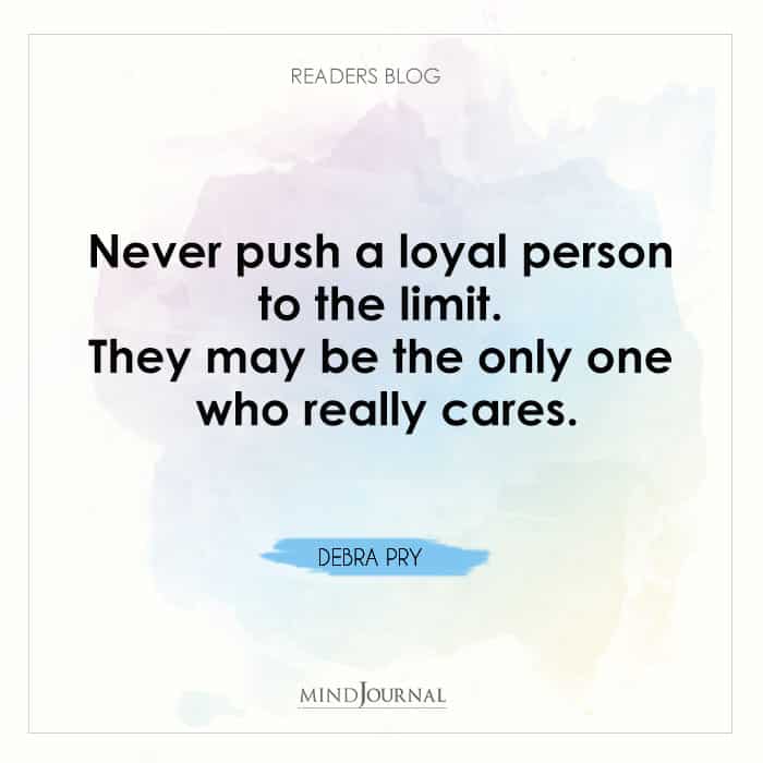 Never push a loyal person to the limit