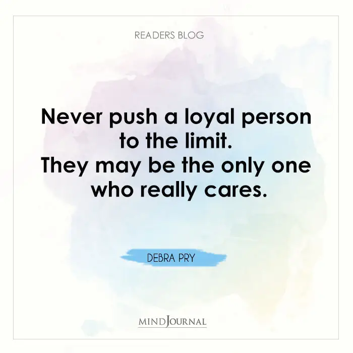 Never push a loyal person to the limit