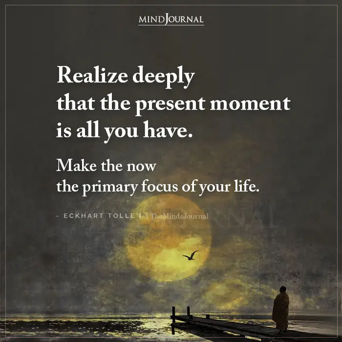Realize Deeply That The Present Moment Is All You Have