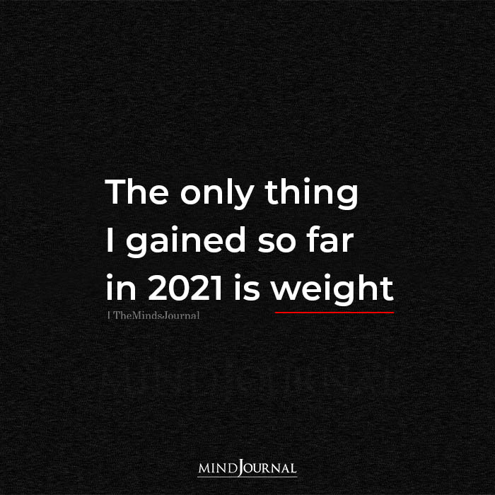 The Only Thing I Gained So Far In 2021 Is Weight