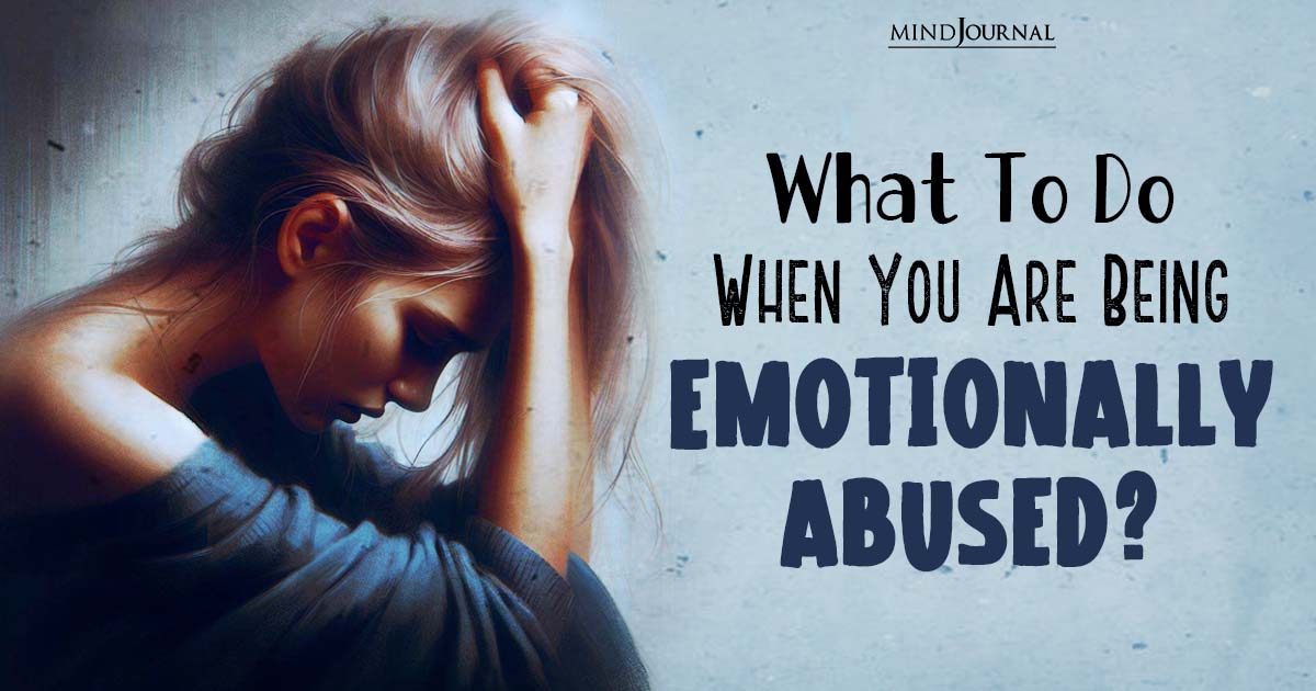 What To Do When You Are Being Emotionally Abused? 13 Things That Can Help You Heal