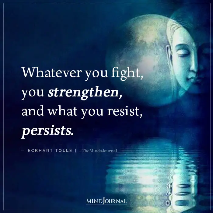 Whatever You Fight You Strengthen