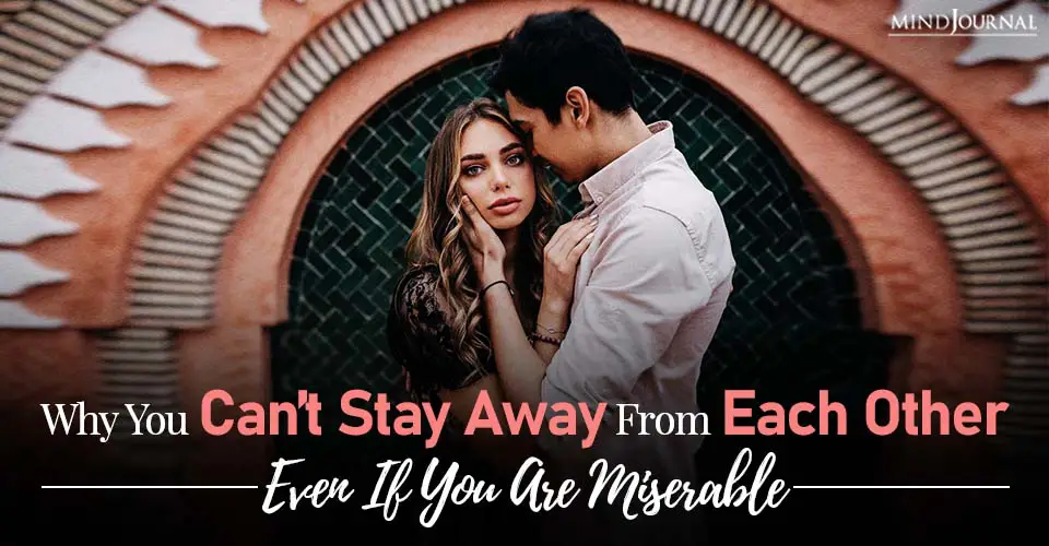 Why You Can’t Stay Away From Each Other, Even If You Are Miserable