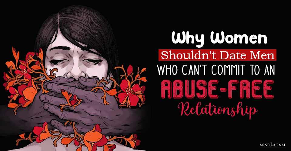 Why Women Shouldn’t Date Men Who Can’t Commit To An Abuse-Free Relationship