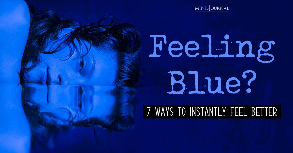 Feeling Blue? 7 Ways To Instantly Feel Better