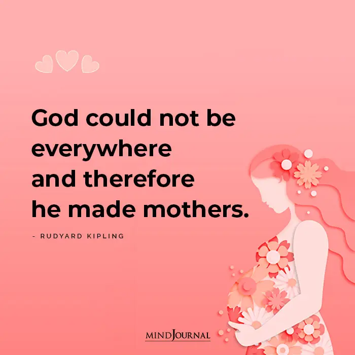 God Could Not Be Everywhere and Therefore He Made Mothers.
– Rudyard Kipling