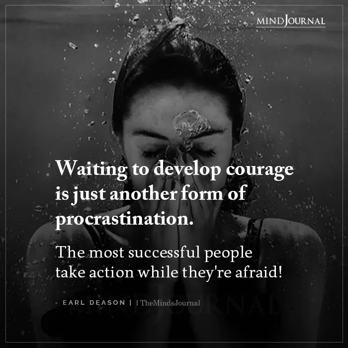 Waiting To Develop Courage Is Just Another Form Of Procrastination