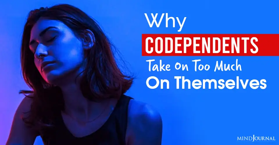 Why Codependents Take On Too Much On Themselves