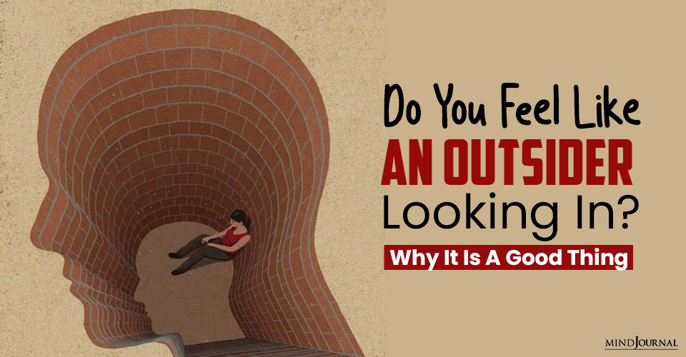 Do You Feel Like An Outsider Looking In? Why It Is A Good Thing
