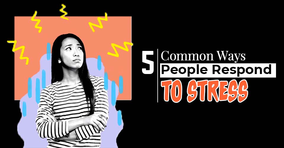 5 Common Ways People Respond To Stress: Whats Your Stress Response Style?