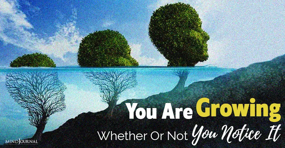 You Are Growing, Whether Or Not You Notice It