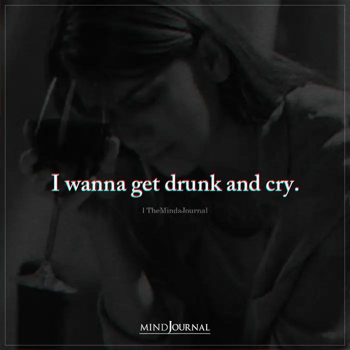 I Wanna Get Drunk And Cry