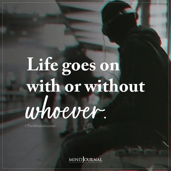 Life goes on, whatever it shows us.