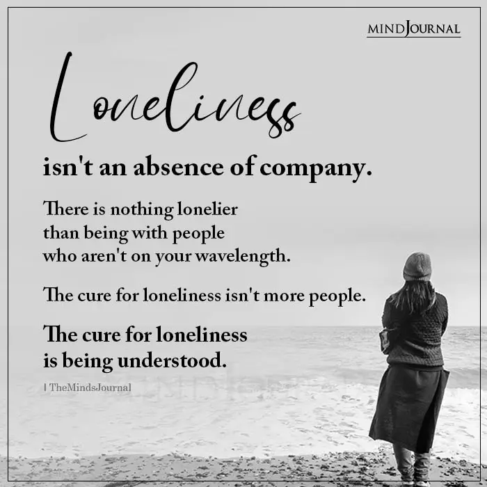 Loneliness Isnt An Absence Of Company