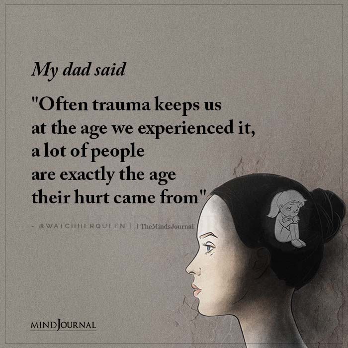 My Dad Said Often Trauma Keeps Us At The Age We