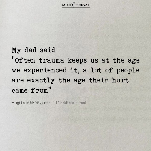 My Dad Said, “Often Trauma Keeps Us At The Age We Experienced It” - Mental Health Quotes
