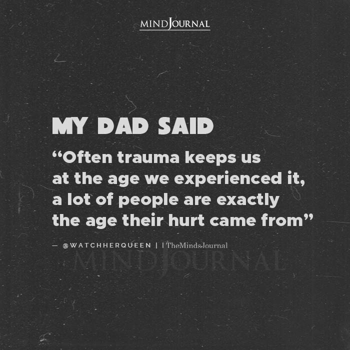 My Dad Said Often Trauma Keeps Us At The Age We Experienced It