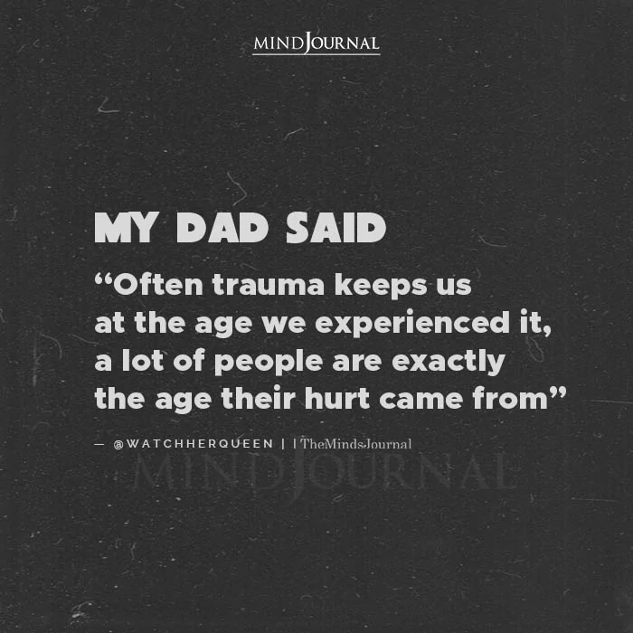 My Dad Said Often Trauma Keeps Us At The Age We
