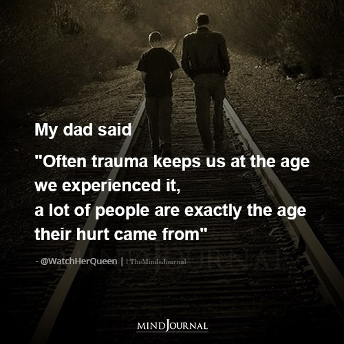 My Dad Said Often Trauma Keeps Us At The Age
