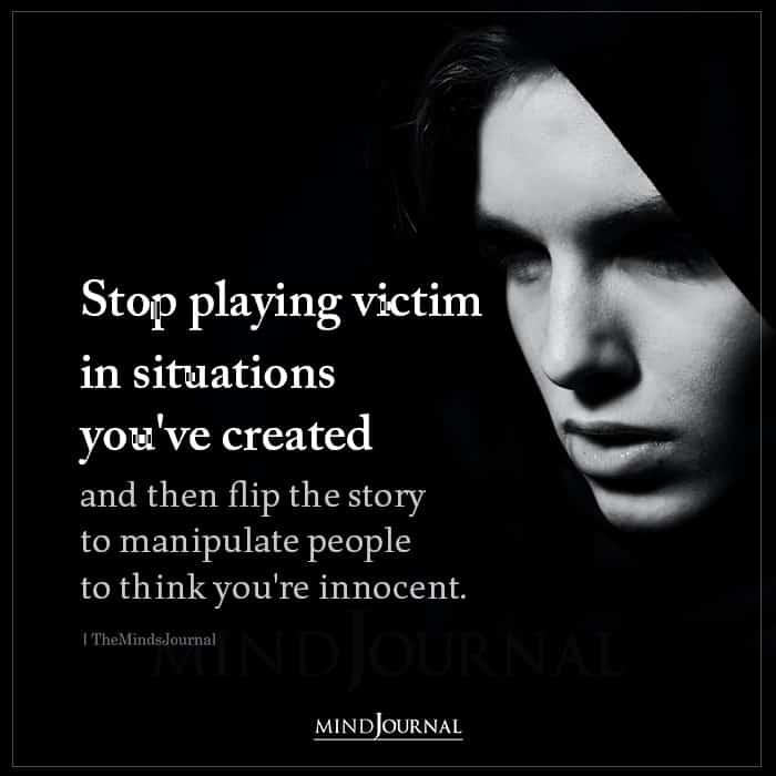 Stop Playing Victim In Situations Youve Created